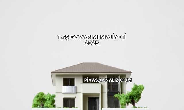Taş Ev Yapımı Maliyeti 2025