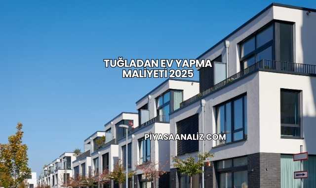 Tuğladan Ev Yapma Maliyeti 2025