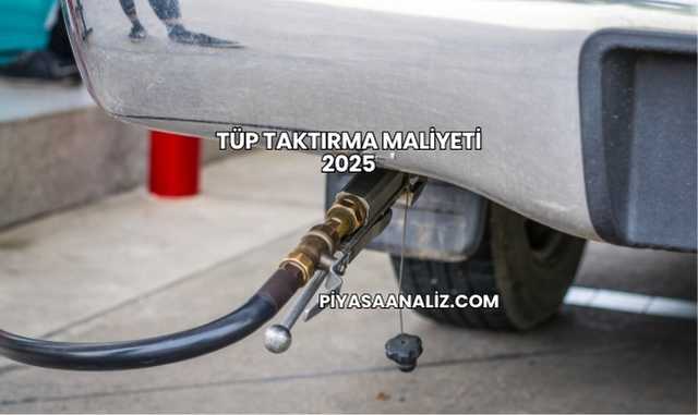 Tüp Taktırma Maliyeti 2025