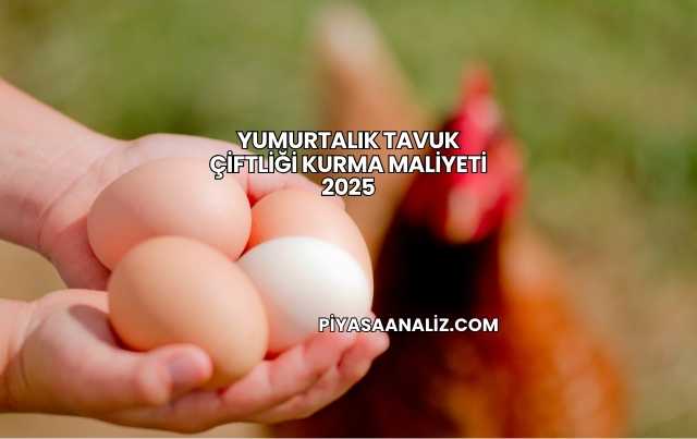 Yumurtalık Tavuk Çiftliği Kurma Maliyeti 2025