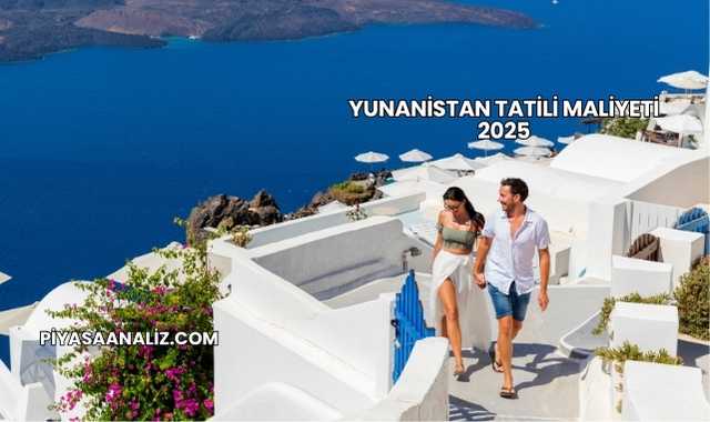 Yunanistan Tatili Maliyeti 2025