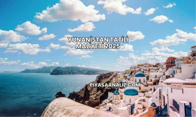 Yunanistan Tatili Maliyeti 2025