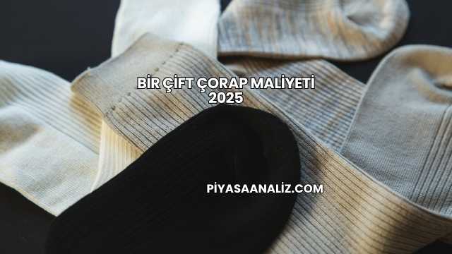 Bir Çift Çorap Maliyeti 2025