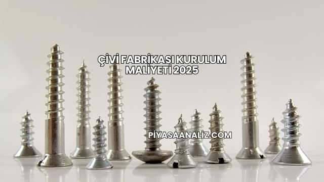 Çivi Fabrikası Kurulum Maliyeti 2025
