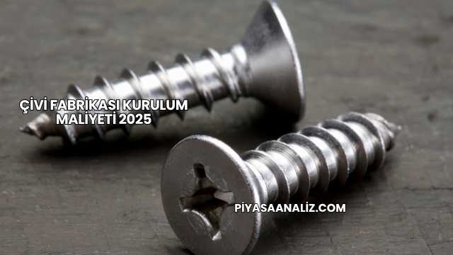 Çivi Fabrikası Kurulum Maliyeti 2025