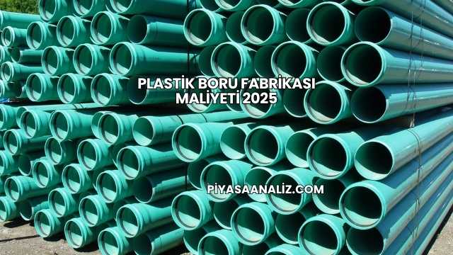Plastik Boru Fabrikası Maliyeti 2025