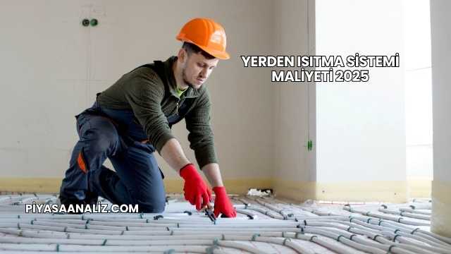 Yerden Isıtma Sistemi Maliyeti 2025