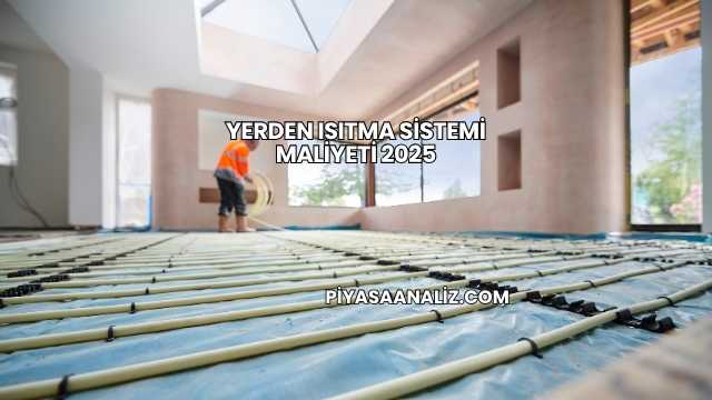 Yerden Isıtma Sistemi Maliyeti 2025