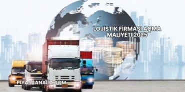Lojistik Firması Açma Maliyeti 2025