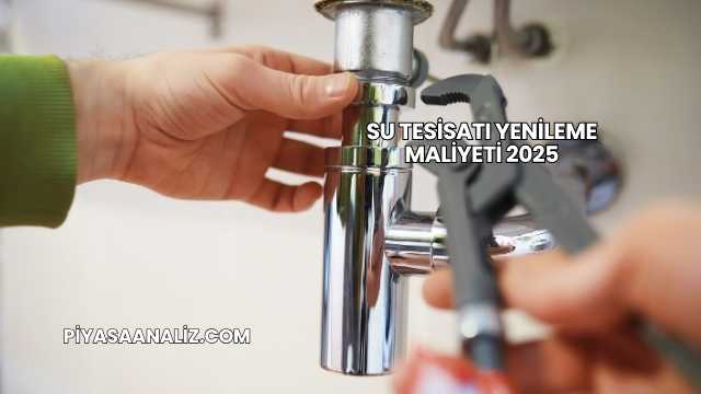 Su Tesisatı Yenileme Maliyeti 2025