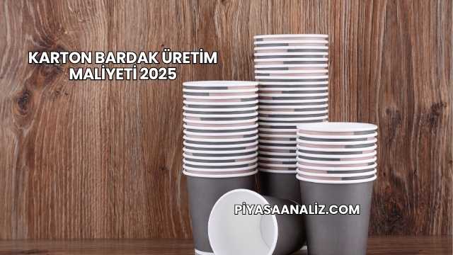 Karton Bardak Üretim Maliyeti 2025