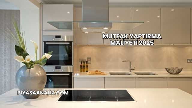 Mutfak Yaptırma Maliyeti 2025
