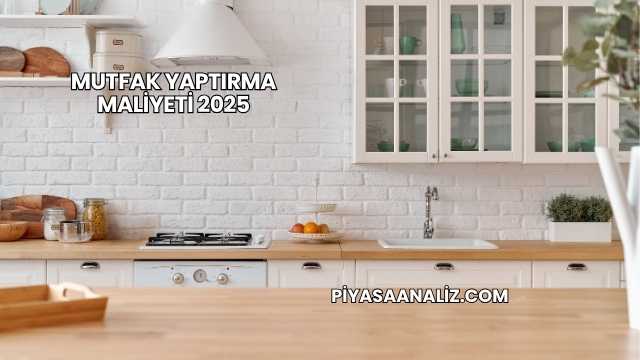 Mutfak Yaptırma Maliyeti 2025
