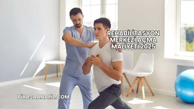 Rehabilitasyon Merkezi Açma Maliyeti 2025