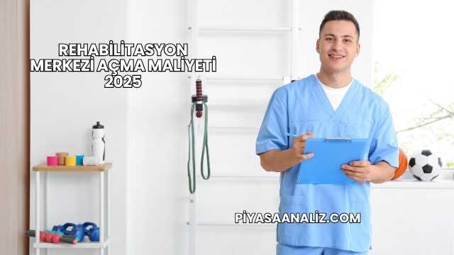 Rehabilitasyon Merkezi Açma Maliyeti 2025