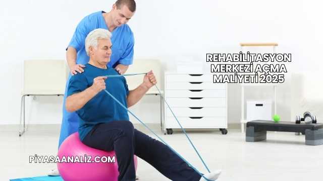 Rehabilitasyon Merkezi Açma Maliyeti 2025