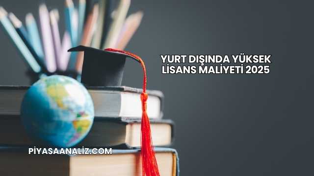 Yurt Dışında Yüksek Lisans Maliyeti 2025