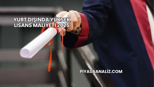 Yurt Dışında Yüksek Lisans Maliyeti 2025