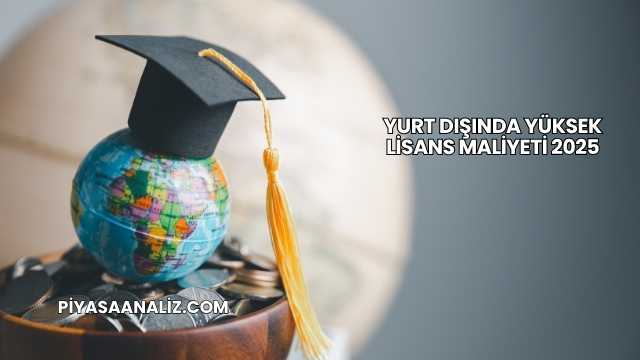 Yurt Dışında Yüksek Lisans Maliyeti 2025